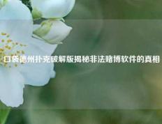 口袋德州扑克破解版揭秘非法赌博软件的真相