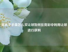 客队平手盘怎么买让球如何在竞彩中利用让球进行获利