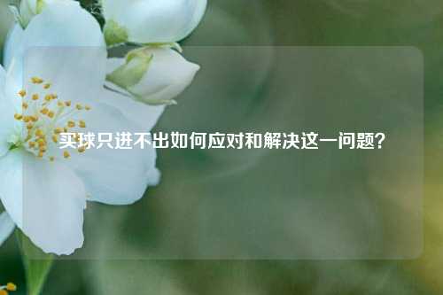 买球只进不出如何应对和解决这一问题？