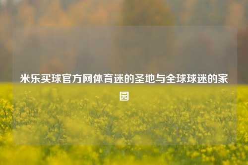 米乐买球官方网体育迷的圣地与全球球迷的家园