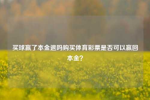 买球赢了本金退吗购买体育彩票是否可以赢回本金？