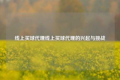 线上买球代理线上买球代理的兴起与挑战